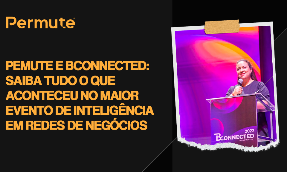 Permute e BConnected 2022: saiba tudo o que aconteceu no maior evento de Inteligência em redes de negócios